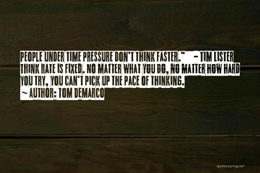 Tom DeMarco Quotes: People Under Time Pressure Don't Think Faster. - Tim Lister Think Rate Is Fixed. No Matter What You Do, No