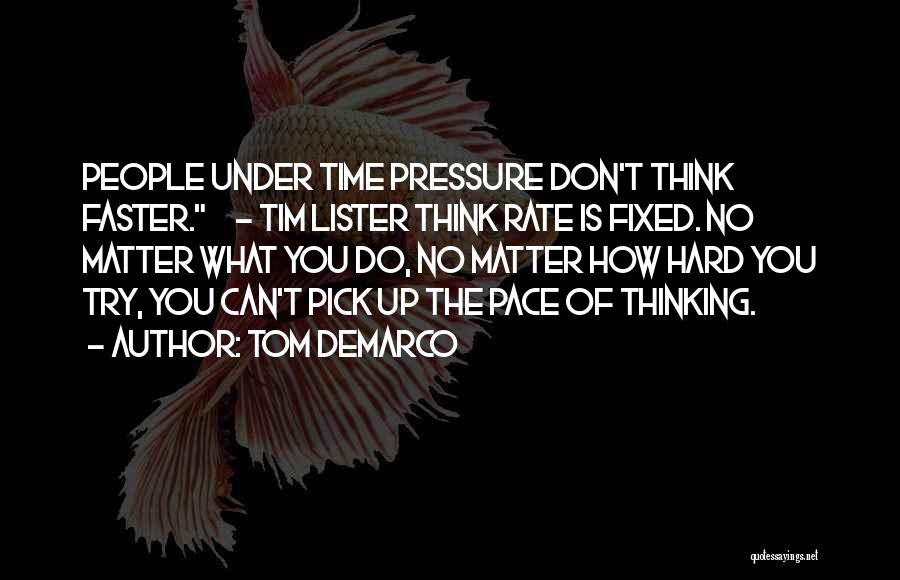 Tom DeMarco Quotes: People Under Time Pressure Don't Think Faster. - Tim Lister Think Rate Is Fixed. No Matter What You Do, No