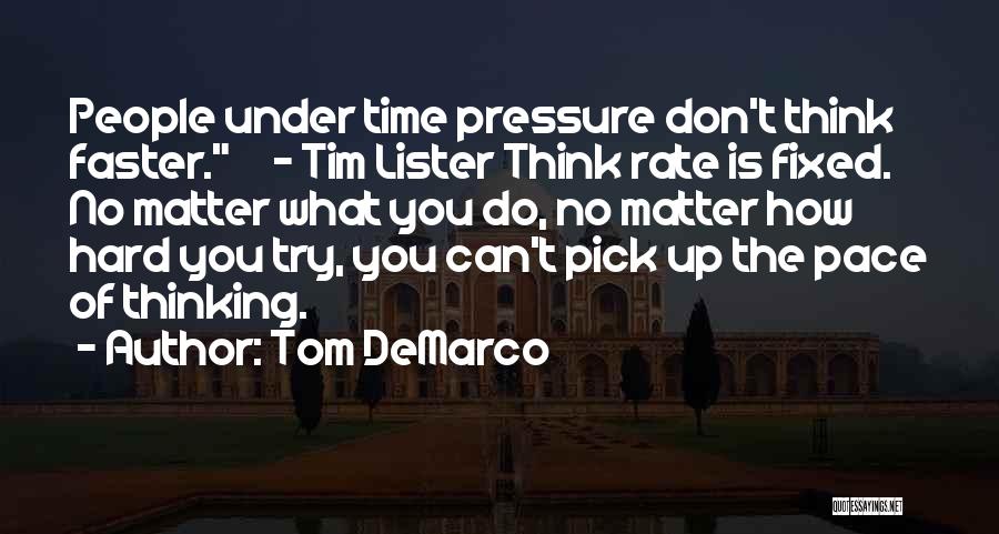 Tom DeMarco Quotes: People Under Time Pressure Don't Think Faster. - Tim Lister Think Rate Is Fixed. No Matter What You Do, No