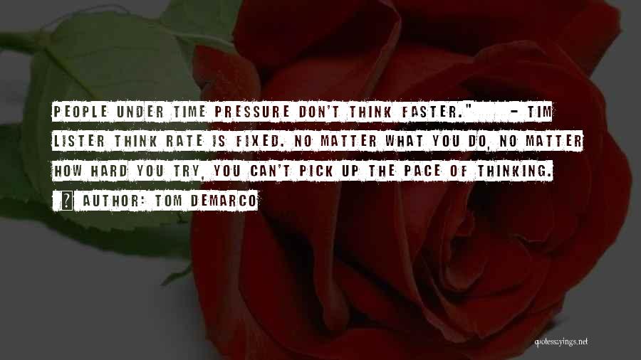 Tom DeMarco Quotes: People Under Time Pressure Don't Think Faster. - Tim Lister Think Rate Is Fixed. No Matter What You Do, No