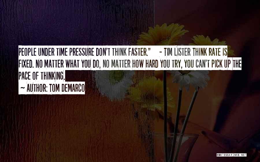 Tom DeMarco Quotes: People Under Time Pressure Don't Think Faster. - Tim Lister Think Rate Is Fixed. No Matter What You Do, No