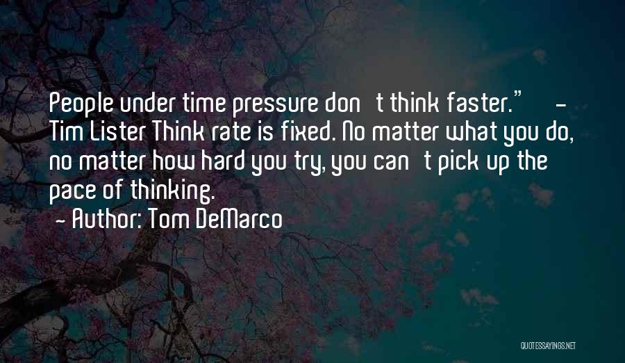 Tom DeMarco Quotes: People Under Time Pressure Don't Think Faster. - Tim Lister Think Rate Is Fixed. No Matter What You Do, No