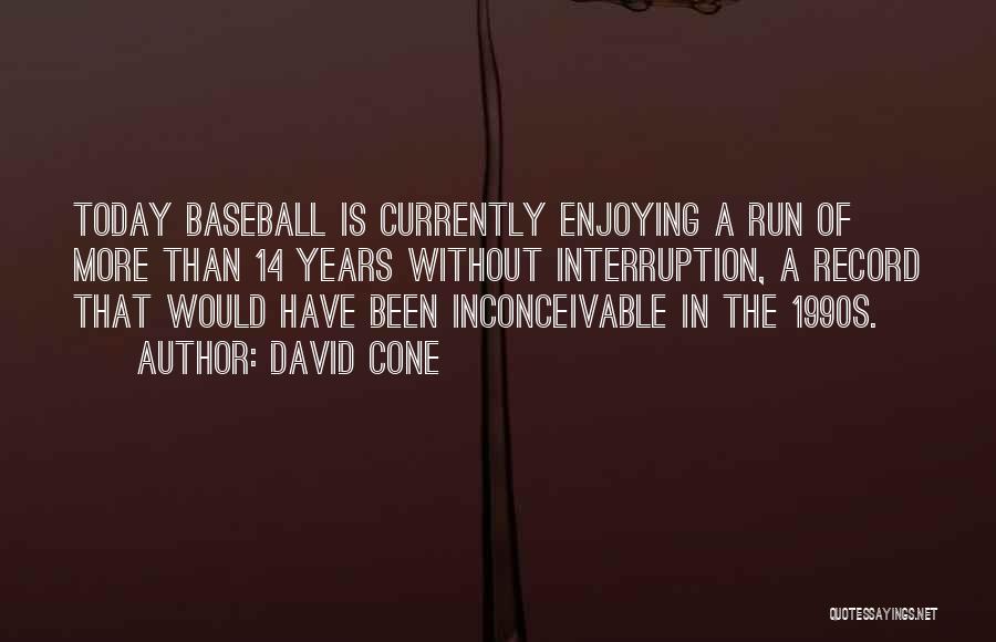 David Cone Quotes: Today Baseball Is Currently Enjoying A Run Of More Than 14 Years Without Interruption, A Record That Would Have Been