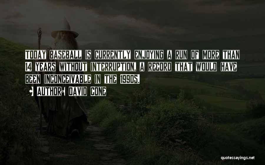 David Cone Quotes: Today Baseball Is Currently Enjoying A Run Of More Than 14 Years Without Interruption, A Record That Would Have Been