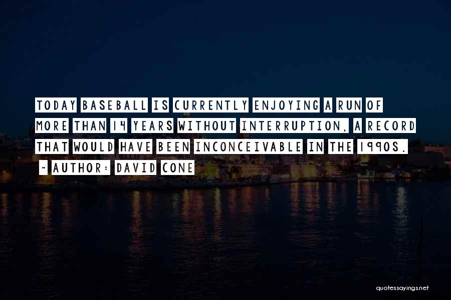 David Cone Quotes: Today Baseball Is Currently Enjoying A Run Of More Than 14 Years Without Interruption, A Record That Would Have Been