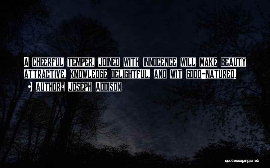 Joseph Addison Quotes: A Cheerful Temper, Joined With Innocence Will Make Beauty Attractive, Knowledge Delightful, And Wit Good-natured.