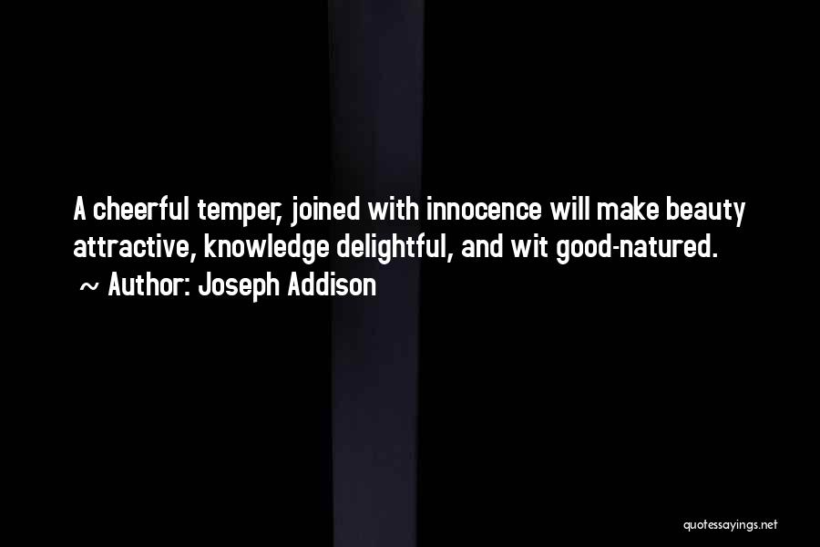 Joseph Addison Quotes: A Cheerful Temper, Joined With Innocence Will Make Beauty Attractive, Knowledge Delightful, And Wit Good-natured.