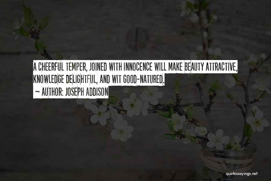 Joseph Addison Quotes: A Cheerful Temper, Joined With Innocence Will Make Beauty Attractive, Knowledge Delightful, And Wit Good-natured.