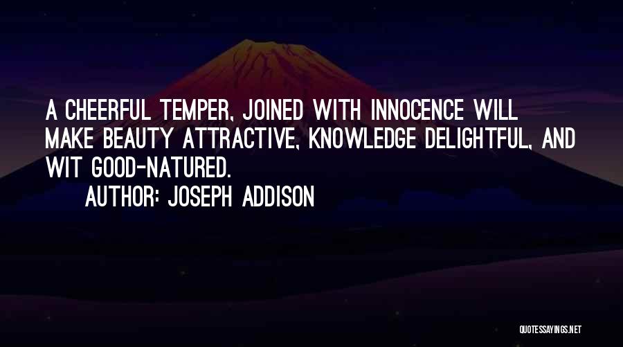 Joseph Addison Quotes: A Cheerful Temper, Joined With Innocence Will Make Beauty Attractive, Knowledge Delightful, And Wit Good-natured.