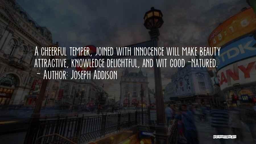 Joseph Addison Quotes: A Cheerful Temper, Joined With Innocence Will Make Beauty Attractive, Knowledge Delightful, And Wit Good-natured.