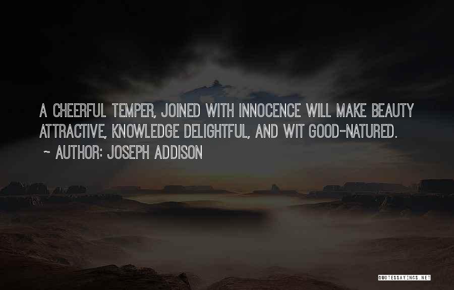 Joseph Addison Quotes: A Cheerful Temper, Joined With Innocence Will Make Beauty Attractive, Knowledge Delightful, And Wit Good-natured.