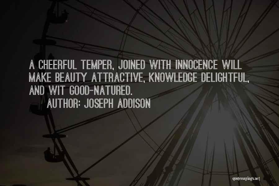 Joseph Addison Quotes: A Cheerful Temper, Joined With Innocence Will Make Beauty Attractive, Knowledge Delightful, And Wit Good-natured.