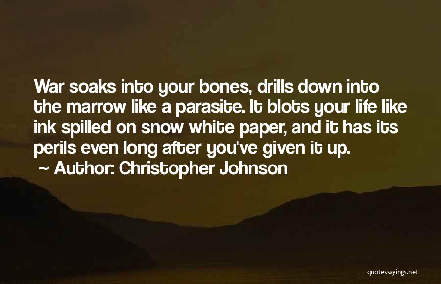 Christopher Johnson Quotes: War Soaks Into Your Bones, Drills Down Into The Marrow Like A Parasite. It Blots Your Life Like Ink Spilled