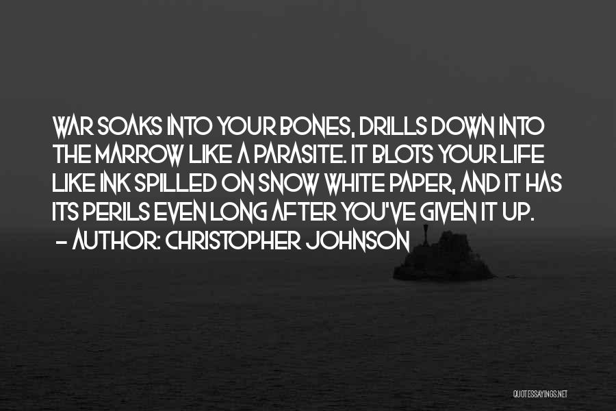 Christopher Johnson Quotes: War Soaks Into Your Bones, Drills Down Into The Marrow Like A Parasite. It Blots Your Life Like Ink Spilled