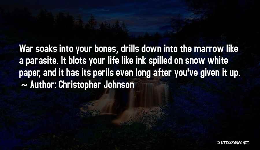 Christopher Johnson Quotes: War Soaks Into Your Bones, Drills Down Into The Marrow Like A Parasite. It Blots Your Life Like Ink Spilled