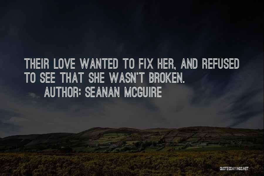 Seanan McGuire Quotes: Their Love Wanted To Fix Her, And Refused To See That She Wasn't Broken.