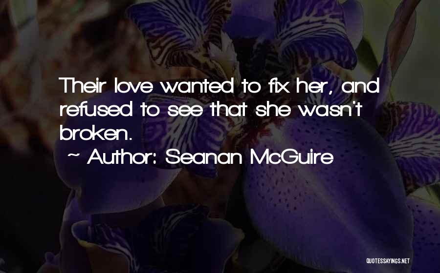 Seanan McGuire Quotes: Their Love Wanted To Fix Her, And Refused To See That She Wasn't Broken.