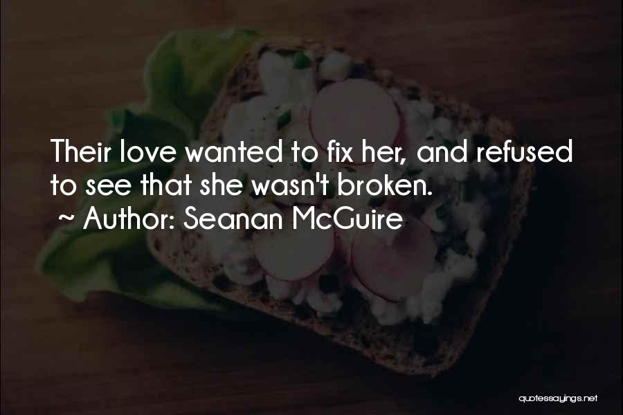 Seanan McGuire Quotes: Their Love Wanted To Fix Her, And Refused To See That She Wasn't Broken.