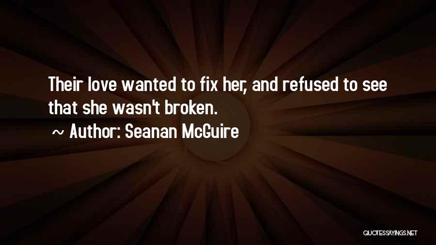 Seanan McGuire Quotes: Their Love Wanted To Fix Her, And Refused To See That She Wasn't Broken.