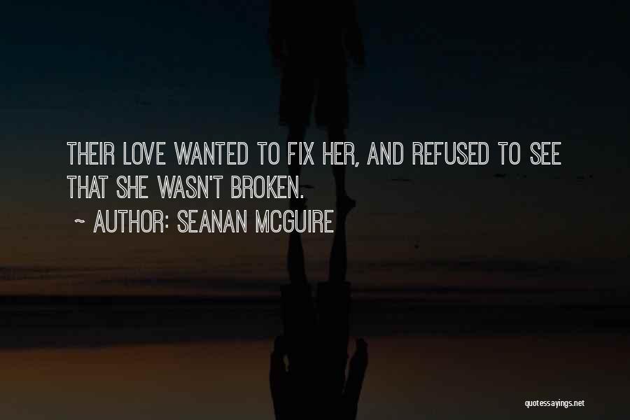 Seanan McGuire Quotes: Their Love Wanted To Fix Her, And Refused To See That She Wasn't Broken.