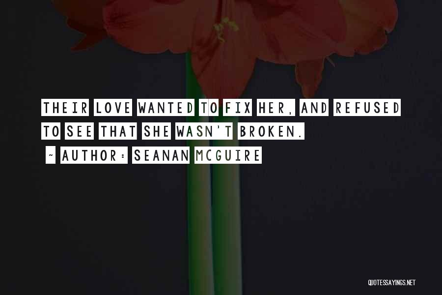 Seanan McGuire Quotes: Their Love Wanted To Fix Her, And Refused To See That She Wasn't Broken.