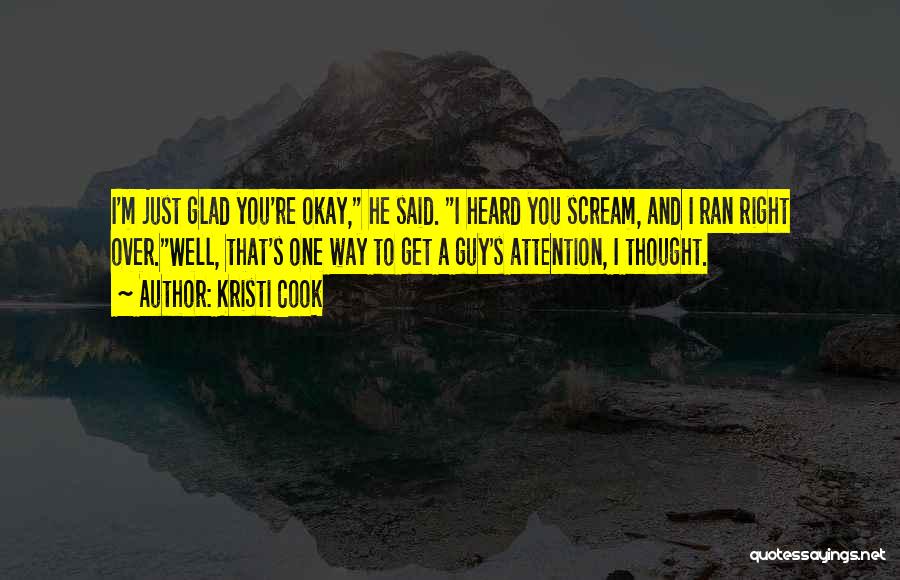 Kristi Cook Quotes: I'm Just Glad You're Okay, He Said. I Heard You Scream, And I Ran Right Over.well, That's One Way To