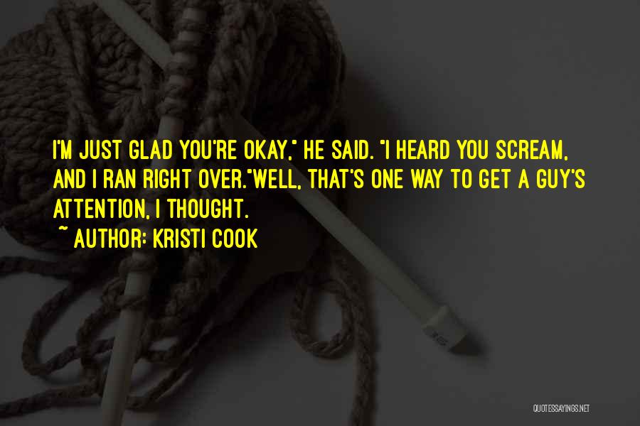 Kristi Cook Quotes: I'm Just Glad You're Okay, He Said. I Heard You Scream, And I Ran Right Over.well, That's One Way To