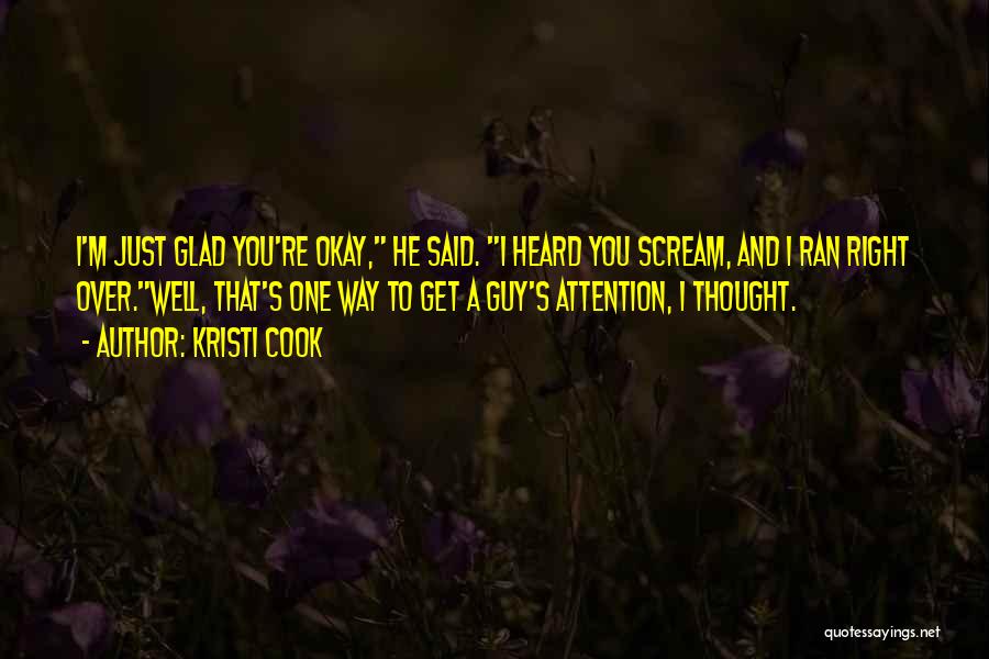 Kristi Cook Quotes: I'm Just Glad You're Okay, He Said. I Heard You Scream, And I Ran Right Over.well, That's One Way To