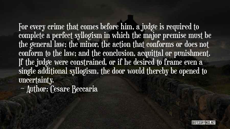 Cesare Beccaria Quotes: For Every Crime That Comes Before Him, A Judge Is Required To Complete A Perfect Syllogism In Which The Major