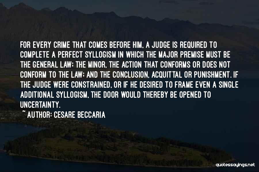 Cesare Beccaria Quotes: For Every Crime That Comes Before Him, A Judge Is Required To Complete A Perfect Syllogism In Which The Major