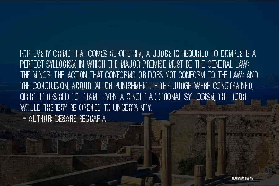 Cesare Beccaria Quotes: For Every Crime That Comes Before Him, A Judge Is Required To Complete A Perfect Syllogism In Which The Major