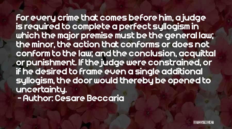 Cesare Beccaria Quotes: For Every Crime That Comes Before Him, A Judge Is Required To Complete A Perfect Syllogism In Which The Major