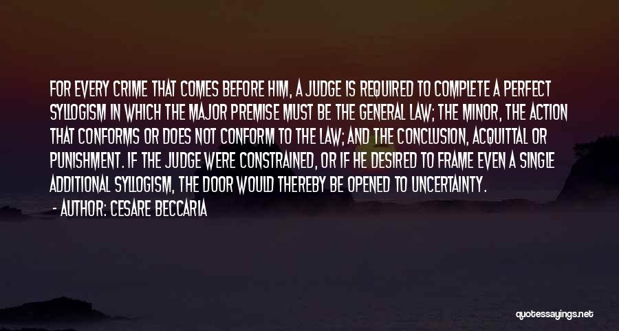 Cesare Beccaria Quotes: For Every Crime That Comes Before Him, A Judge Is Required To Complete A Perfect Syllogism In Which The Major