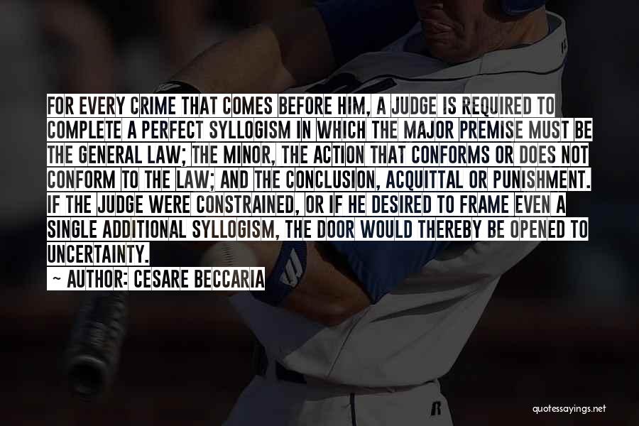 Cesare Beccaria Quotes: For Every Crime That Comes Before Him, A Judge Is Required To Complete A Perfect Syllogism In Which The Major