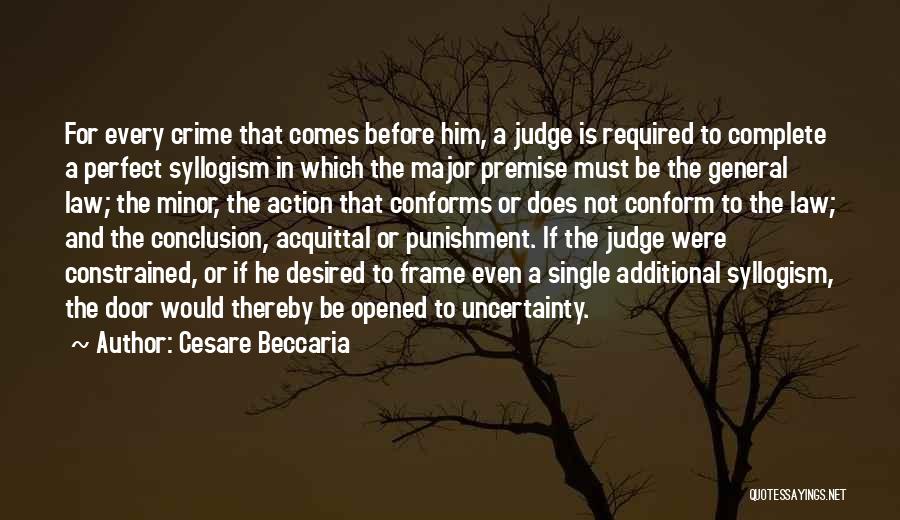 Cesare Beccaria Quotes: For Every Crime That Comes Before Him, A Judge Is Required To Complete A Perfect Syllogism In Which The Major