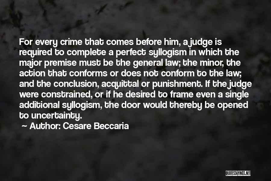 Cesare Beccaria Quotes: For Every Crime That Comes Before Him, A Judge Is Required To Complete A Perfect Syllogism In Which The Major