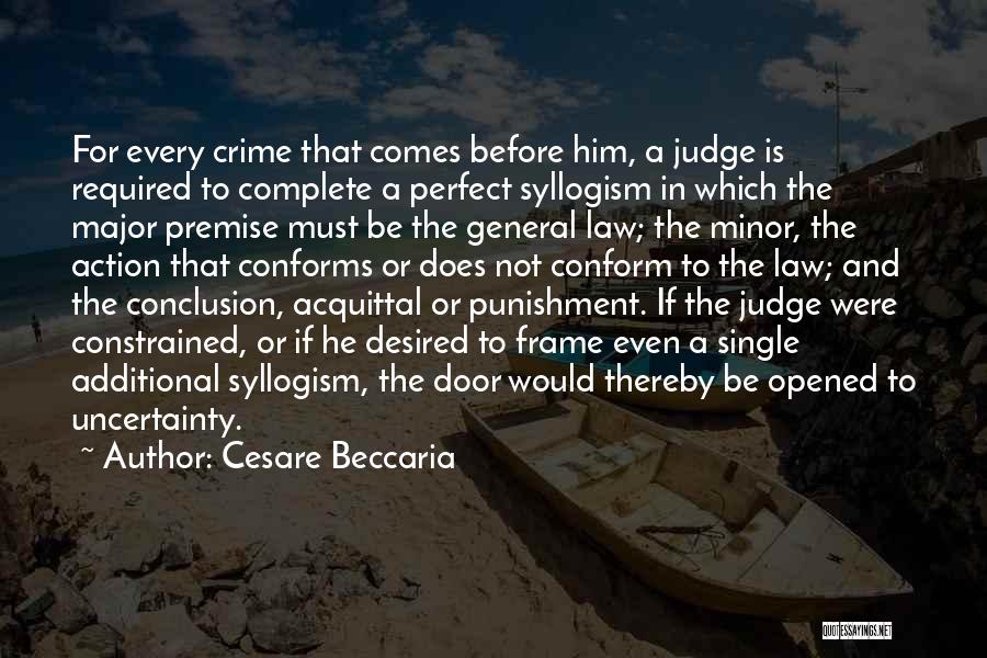 Cesare Beccaria Quotes: For Every Crime That Comes Before Him, A Judge Is Required To Complete A Perfect Syllogism In Which The Major