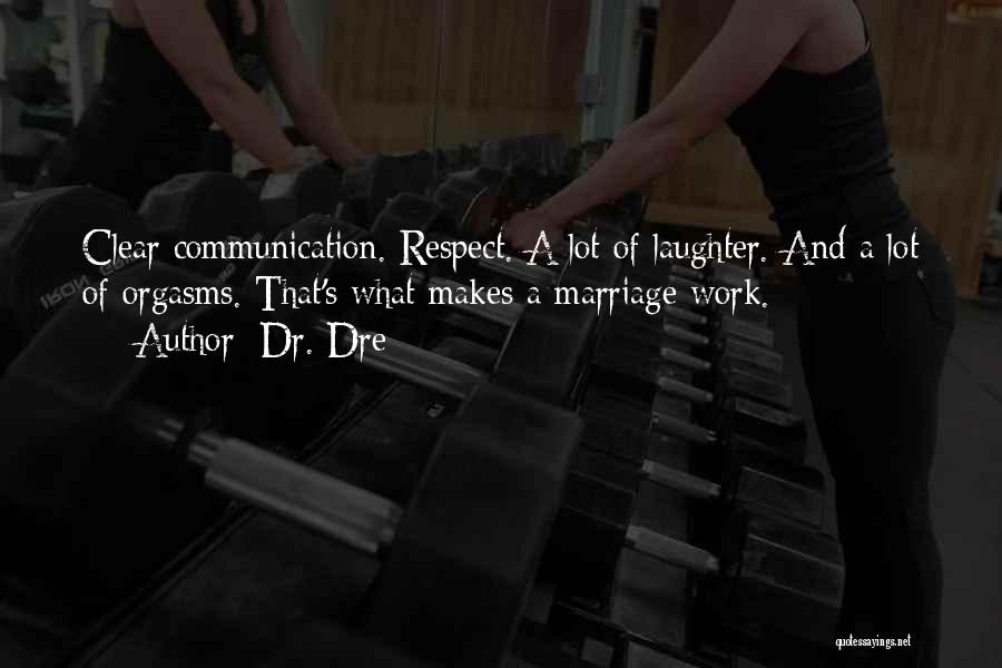 Dr. Dre Quotes: Clear Communication. Respect. A Lot Of Laughter. And A Lot Of Orgasms. That's What Makes A Marriage Work.