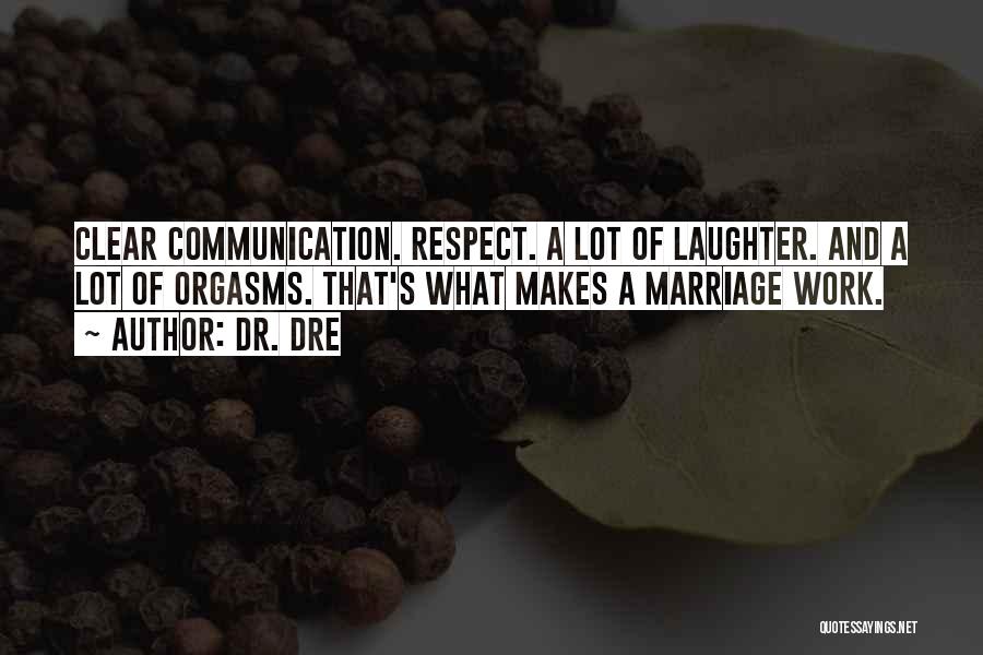 Dr. Dre Quotes: Clear Communication. Respect. A Lot Of Laughter. And A Lot Of Orgasms. That's What Makes A Marriage Work.
