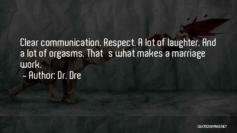 Dr. Dre Quotes: Clear Communication. Respect. A Lot Of Laughter. And A Lot Of Orgasms. That's What Makes A Marriage Work.