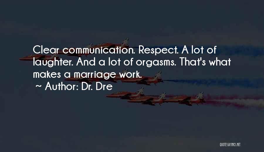 Dr. Dre Quotes: Clear Communication. Respect. A Lot Of Laughter. And A Lot Of Orgasms. That's What Makes A Marriage Work.