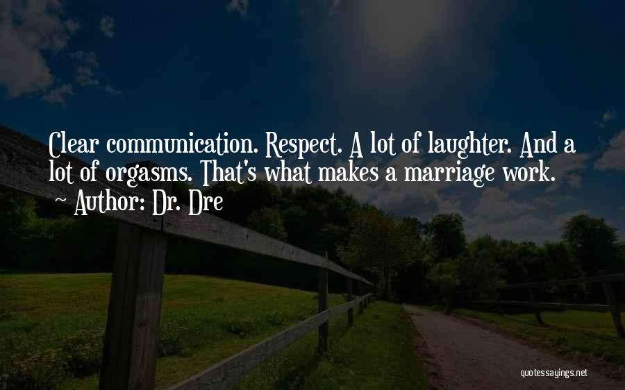 Dr. Dre Quotes: Clear Communication. Respect. A Lot Of Laughter. And A Lot Of Orgasms. That's What Makes A Marriage Work.