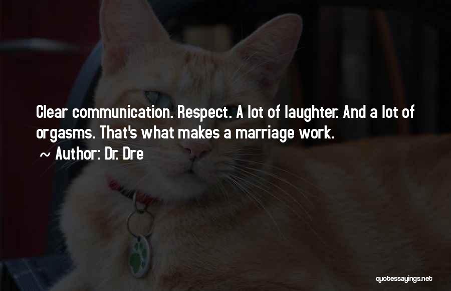 Dr. Dre Quotes: Clear Communication. Respect. A Lot Of Laughter. And A Lot Of Orgasms. That's What Makes A Marriage Work.