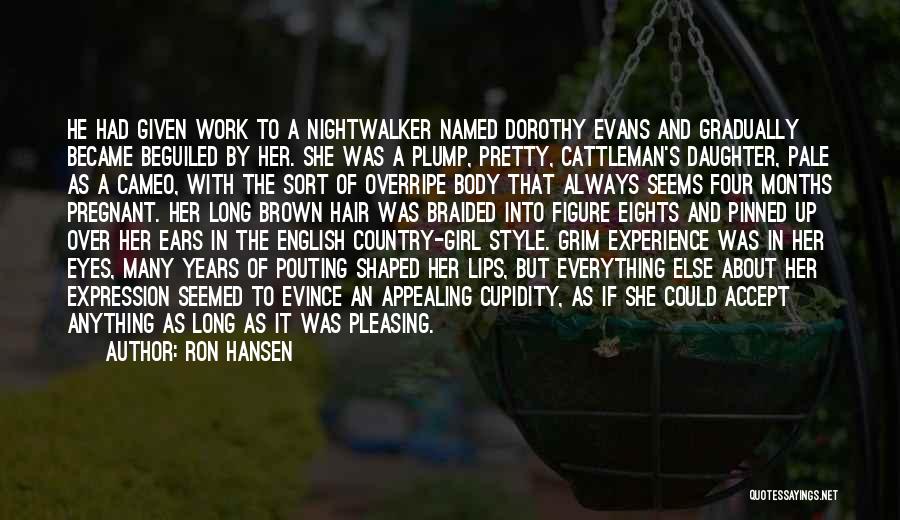 Ron Hansen Quotes: He Had Given Work To A Nightwalker Named Dorothy Evans And Gradually Became Beguiled By Her. She Was A Plump,