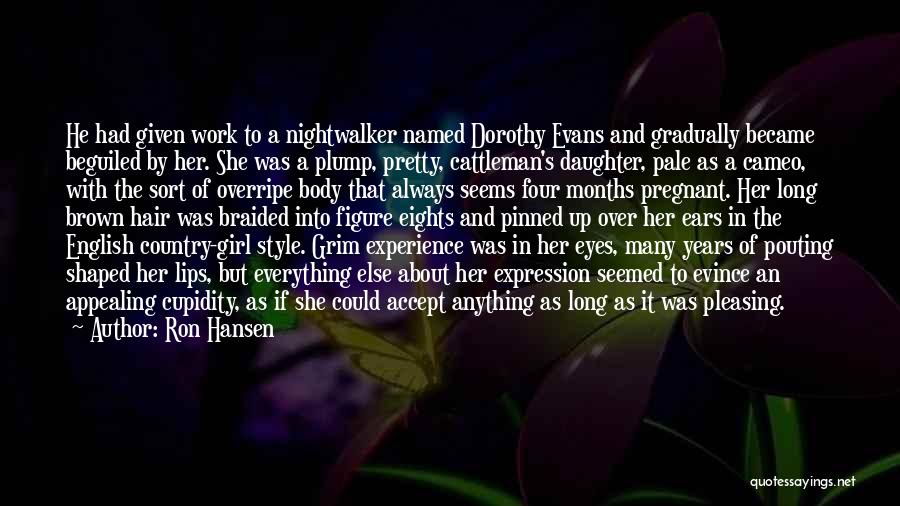 Ron Hansen Quotes: He Had Given Work To A Nightwalker Named Dorothy Evans And Gradually Became Beguiled By Her. She Was A Plump,