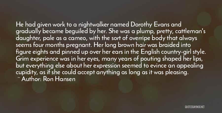 Ron Hansen Quotes: He Had Given Work To A Nightwalker Named Dorothy Evans And Gradually Became Beguiled By Her. She Was A Plump,