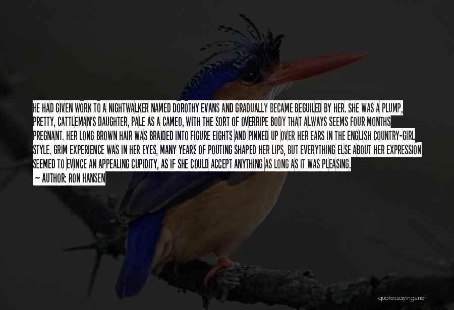 Ron Hansen Quotes: He Had Given Work To A Nightwalker Named Dorothy Evans And Gradually Became Beguiled By Her. She Was A Plump,