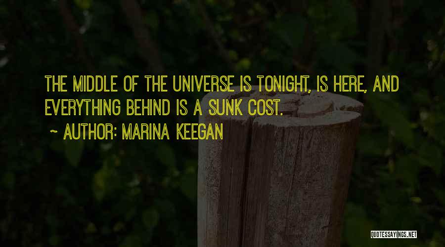 Marina Keegan Quotes: The Middle Of The Universe Is Tonight, Is Here, And Everything Behind Is A Sunk Cost.