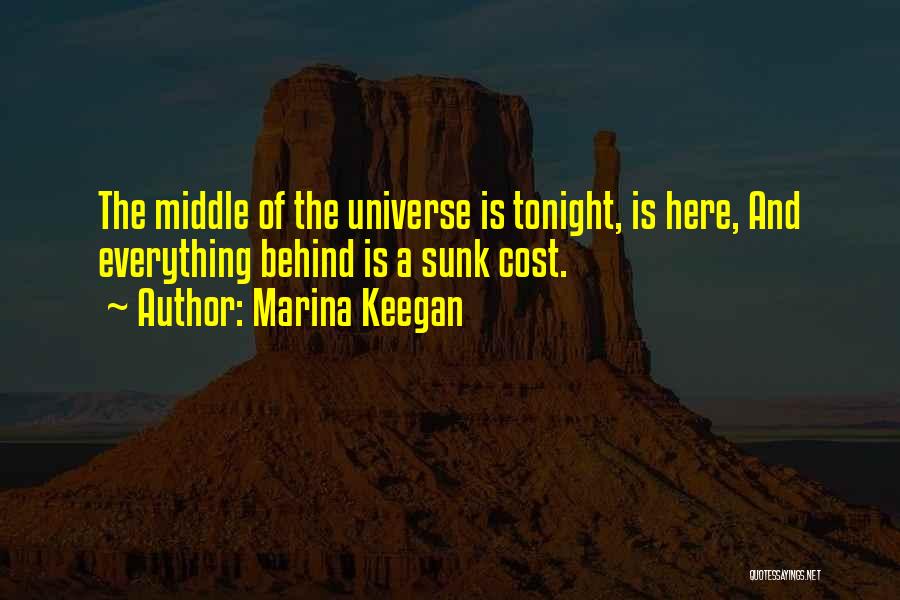 Marina Keegan Quotes: The Middle Of The Universe Is Tonight, Is Here, And Everything Behind Is A Sunk Cost.