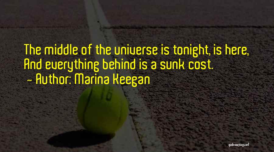 Marina Keegan Quotes: The Middle Of The Universe Is Tonight, Is Here, And Everything Behind Is A Sunk Cost.